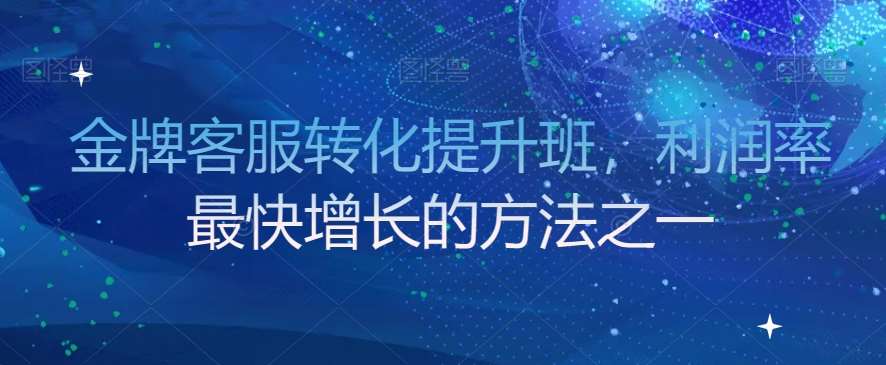 金牌客服转化提升班，利润率最快增长的方法之一副业基地_极客搞钱_中创网_福缘网_冒泡网_资源整合平台副业基地