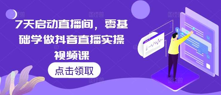 7天启动直播间，零基础学做抖音直播实操视频课副业基地_极客搞钱_中创网_福缘网_冒泡网_资源整合平台副业基地