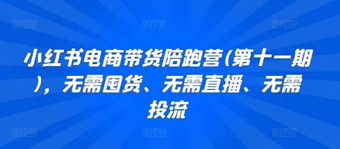 小红书电商带货陪跑营(第十一期)，无需囤货、无需直播、无需投流副业基地_极客搞钱_中创网_福缘网_冒泡网_资源整合平台副业基地