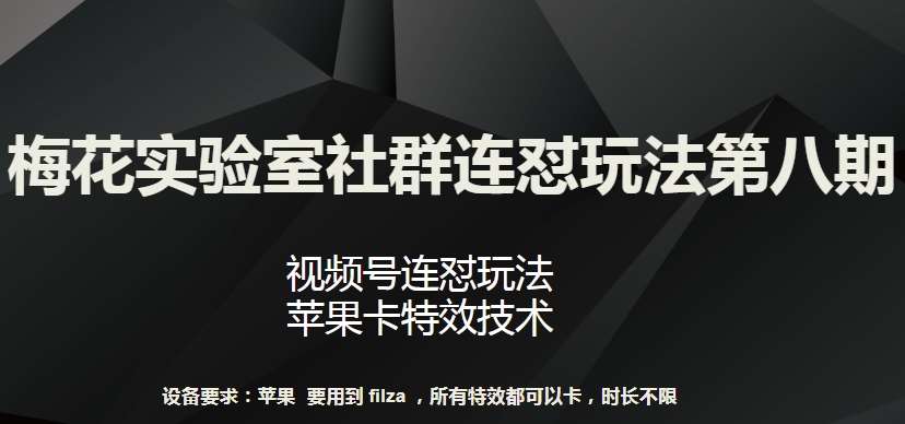 梅花实验室社群连怼玩法第八期，视频号连怼玩法 苹果卡特效技术【揭秘】副业基地_极客搞钱_中创网_福缘网_冒泡网_资源整合平台副业基地