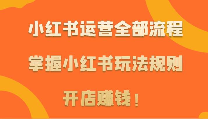 小红书运营全部流程，掌握小红书玩法规则，开店赚钱！副业基地_极客搞钱_中创网_福缘网_冒泡网_资源整合平台副业基地
