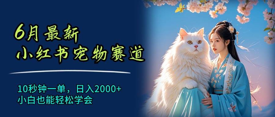 （11771期）6月最新小红书宠物赛道，10秒钟一单，日入2000+，小白也能轻松学会副业基地_极客搞钱_中创网_福缘网_冒泡网_资源整合平台副业基地