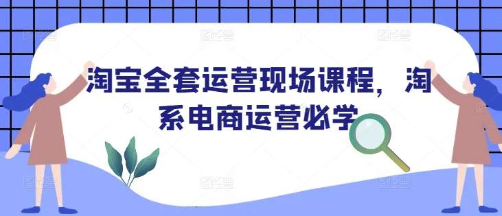淘宝全套运营现场课程，淘系电商运营必学副业基地_极客搞钱_中创网_福缘网_冒泡网_资源整合平台副业基地