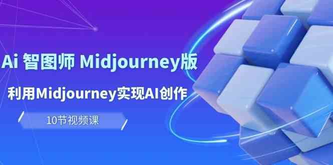 玩赚Ai智图师 Midjourney版：利用Midjourney实现AI创作及变现（10节课）副业基地_极客搞钱_中创网_福缘网_冒泡网_资源整合平台副业基地