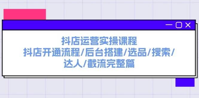 （11783期）抖店运营实操课程：抖店开通流程/后台搭建/选品/搜索/达人/截流完整篇副业基地_极客搞钱_中创网_福缘网_冒泡网_资源整合平台副业基地