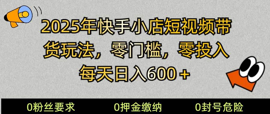 2025快手小店短视频带货模式，零投入，零门槛，每天日入600＋副业基地_极客搞钱_中创网_福缘网_冒泡网_资源整合平台副业基地
