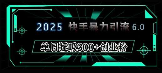 2025年快手6.0保姆级教程震撼来袭，单日狂吸300+精准创业粉副业基地_极客搞钱_中创网_福缘网_冒泡网_资源整合平台副业基地
