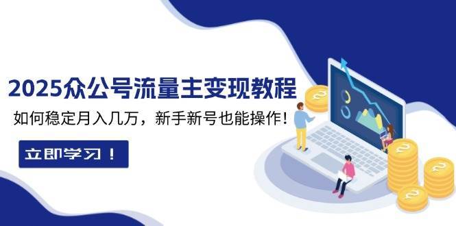 2025众公号流量主变现教程：如何稳定月入几万，新手新号也能操作副业基地_极客搞钱_中创网_福缘网_冒泡网_资源整合平台副业基地