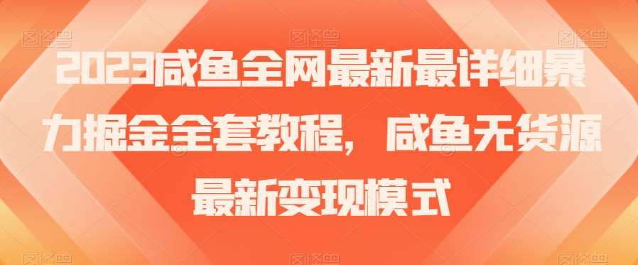 2023咸鱼全网最新最详细暴力掘金全套教程，咸鱼无货源最新变现模式【揭秘】副业基地_极客搞钱_中创网_福缘网_冒泡网_资源整合平台副业基地
