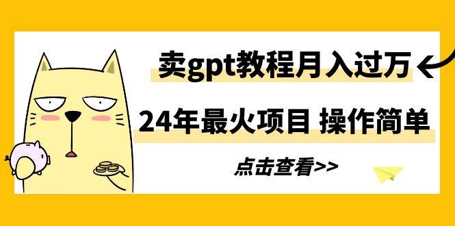 （9180期）24年最火项目，卖gpt教程月入过万，操作简单副业基地_极客搞钱_中创网_福缘网_冒泡网_资源整合平台副业基地