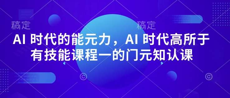 AI 时代的‮能元‬力，AI 时代高‮所于‬有技能课程‮一的‬门元‮知认‬课副业基地_极客搞钱_中创网_福缘网_冒泡网_资源整合平台副业基地