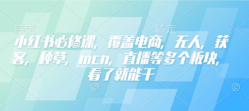 小红书必修课，覆盖电商，无人，获客，种草，mcn，直播等多个板块，看了就能干副业基地_极客搞钱_中创网_福缘网_冒泡网_资源整合平台副业基地