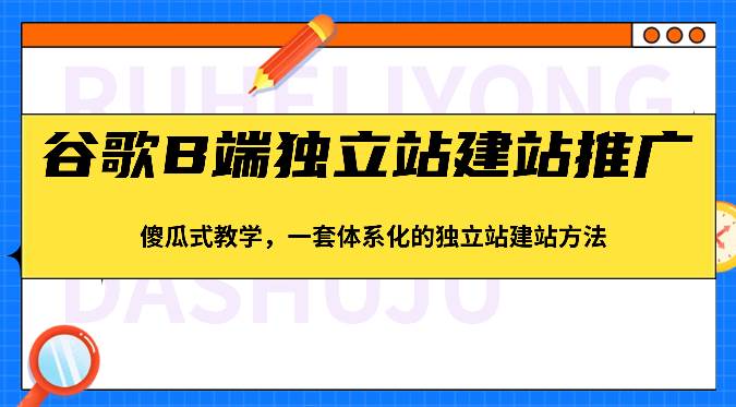 谷歌B端独立站建站推广，傻瓜式教学，一套体系化的独立站建站方法（83节）副业基地_极客搞钱_中创网_福缘网_冒泡网_资源整合平台副业基地