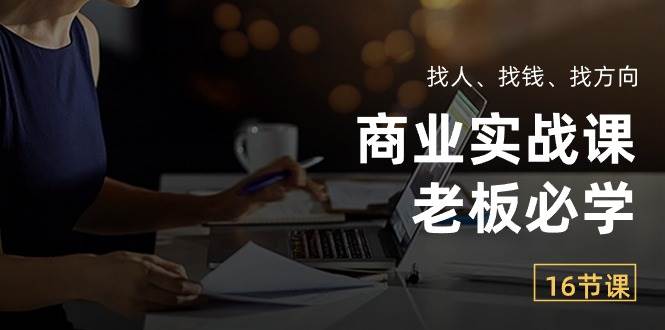 商业实战课【老板必学】：找人、找钱、找方向（16节课）副业基地_极客搞钱_中创网_福缘网_冒泡网_资源整合平台副业基地