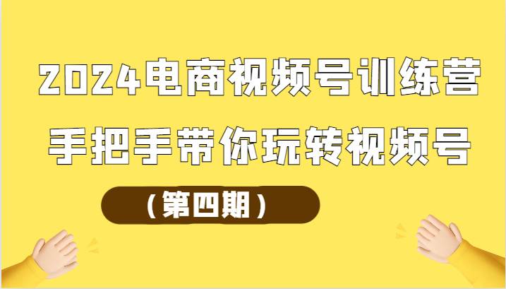 2024电商视频号训练营（第四期）手把手带你玩转视频号副业基地_极客搞钱_中创网_福缘网_冒泡网_资源整合平台副业基地