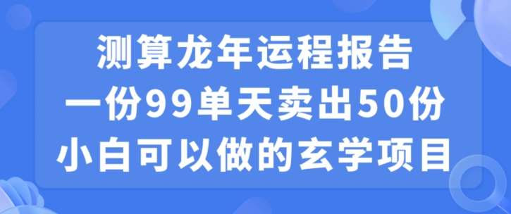 小白可做的玄学项目，出售”龙年运程报告”一份99元单日卖出100份利润9900元，0成本投入【揭秘】副业基地_极客搞钱_中创网_福缘网_冒泡网_资源整合平台副业基地