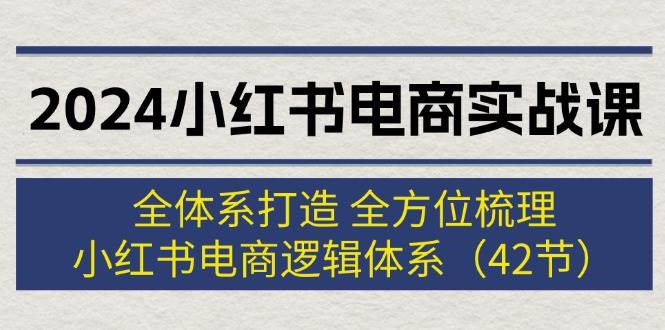 （12003期）2024小红书电商实战课：全体系打造 全方位梳理 小红书电商逻辑体系 (42节)副业基地_极客搞钱_中创网_福缘网_冒泡网_资源整合平台副业基地