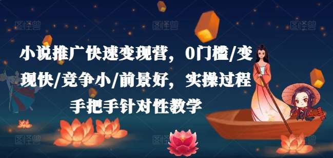 小说推广快速变现营，0门槛/变现快/竞争小/前景好，实操过程手把手针对性教学副业基地_极客搞钱_中创网_福缘网_冒泡网_资源整合平台副业基地