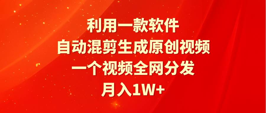 （9472期）利用一款软件，自动混剪生成原创视频，一个视频全网分发，月入1W+附软件副业基地_极客搞钱_中创网_福缘网_冒泡网_资源整合平台副业基地