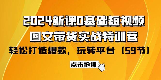 （9911期）2024新课0基础短视频+图文带货实战特训营：玩转平台，轻松打造爆款（59节）副业基地_极客搞钱_中创网_福缘网_冒泡网_资源整合平台副业基地