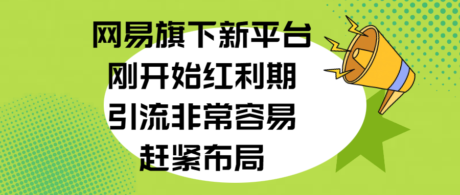 网易旗下新平台，刚开始红利期，引流非常容易，赶紧布局副业基地_极客搞钱_中创网_福缘网_冒泡网_资源整合平台副业基地