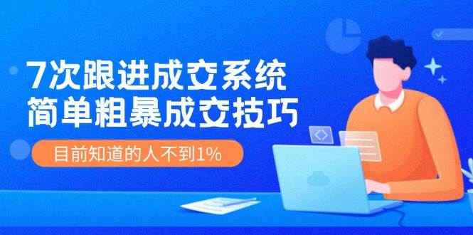 （11964期）7次 跟进 成交系统：简单粗暴成交技巧，目前知道的人不到1%副业基地_极客搞钱_中创网_福缘网_冒泡网_资源整合平台副业基地