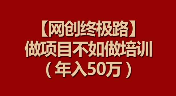 【网创终极路】做项目不如做项目培训，年入50万【揭秘】副业基地_极客搞钱_中创网_福缘网_冒泡网_资源整合平台副业基地