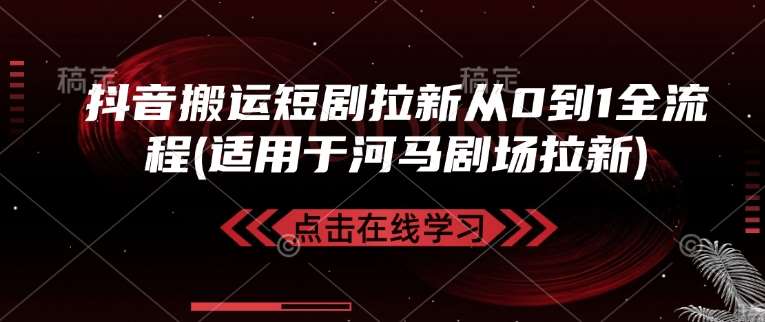 抖音搬运短剧拉新从0到1全流程(适用于河马剧场拉新)副业基地_极客搞钱_中创网_福缘网_冒泡网_资源整合平台副业基地