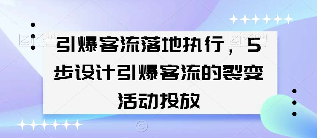 引爆客流落地执行，5步设计引爆客流的裂变活动投放副业基地_极客搞钱_中创网_福缘网_冒泡网_资源整合平台副业基地