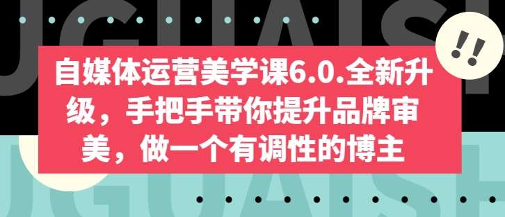 自媒体运营美学课6.0.全新升级，手把手带你提升品牌审美，做一个有调性的博主副业基地_极客搞钱_中创网_福缘网_冒泡网_资源整合平台副业基地
