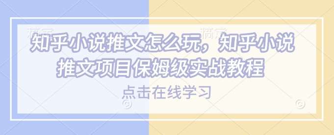 知乎小说推文怎么玩，知乎小说推文项目保姆级实战教程副业基地_极客搞钱_中创网_福缘网_冒泡网_资源整合平台副业基地