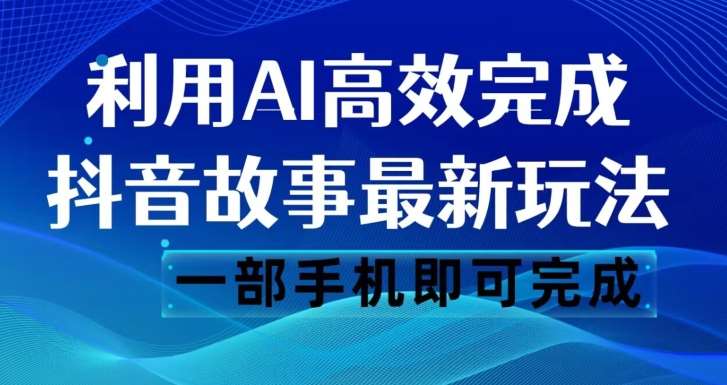 抖音故事最新玩法，通过AI一键生成文案和视频，日收入500一部手机即可完成【揭秘】副业基地_极客搞钱_中创网_福缘网_冒泡网_资源整合平台副业基地