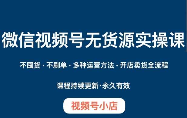 微信视频号小店无货源实操课程，​不囤货·不刷单·多种运营方法·开店卖货全流程副业基地_极客搞钱_中创网_福缘网_冒泡网_资源整合平台副业基地