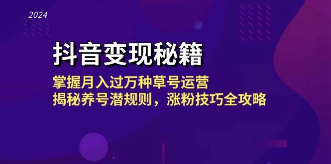 抖音变现秘籍：掌握月入过万种草号运营，揭秘养号潜规则，涨粉技巧全攻略副业基地_极客搞钱_中创网_福缘网_冒泡网_资源整合平台副业基地