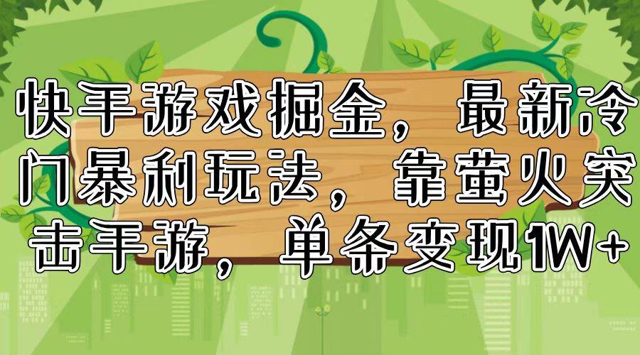 （11851期）快手游戏掘金，最新冷门暴利玩法，靠萤火突击手游，单条变现1W+副业基地_极客搞钱_中创网_福缘网_冒泡网_资源整合平台副业基地