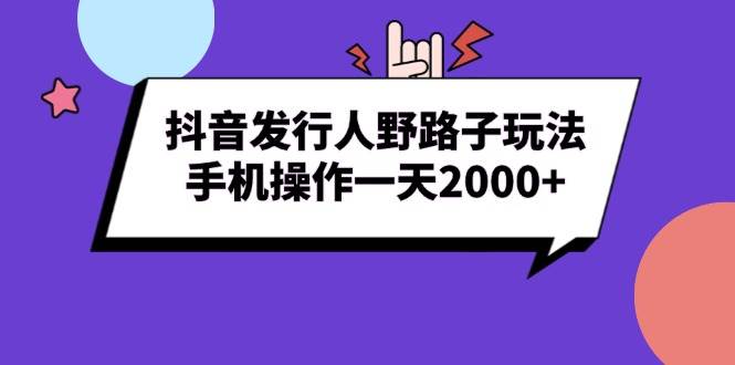 （13657期）抖音发行人野路子玩法，手机操作一天2000+副业基地_极客搞钱_中创网_福缘网_冒泡网_资源整合平台副业基地