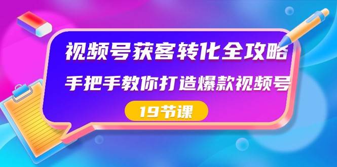 视频号获客转化全攻略，手把手教你打造爆款视频号（19节课）副业基地_极客搞钱_中创网_福缘网_冒泡网_资源整合平台副业基地