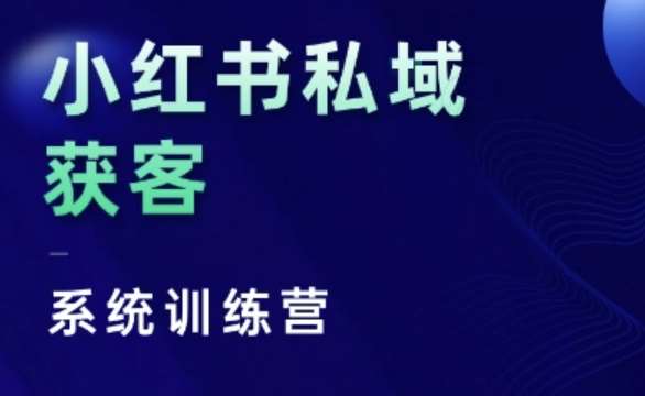 小红书私域获客系统训练营，只讲干货、讲人性、将底层逻辑，维度没有废话副业基地_极客搞钱_中创网_福缘网_冒泡网_资源整合平台副业基地