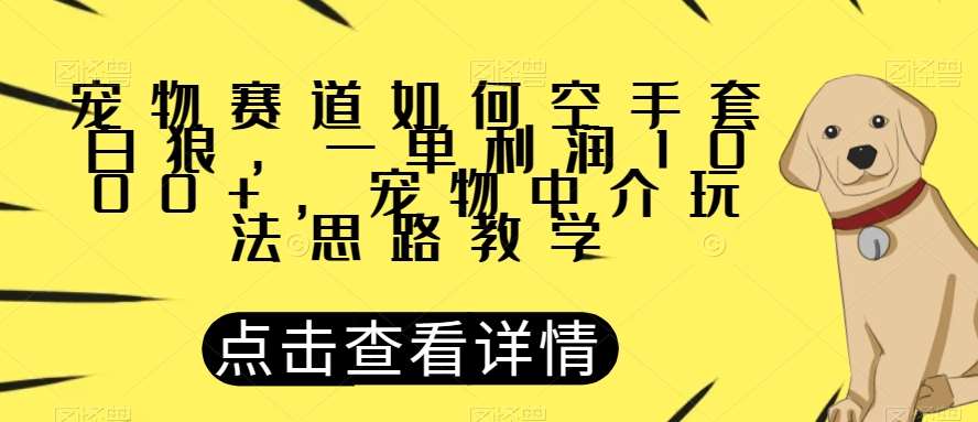 宠物赛道如何空手套白狼，一单利润1000+，宠物中介玩法思路教学【揭秘】副业基地_极客搞钱_中创网_福缘网_冒泡网_资源整合平台副业基地