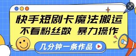 快手短剧卡魔法搬运，不看粉丝数，暴力操作，几分钟一条作品，小白也能快速上手副业基地_极客搞钱_中创网_福缘网_冒泡网_资源整合平台副业基地