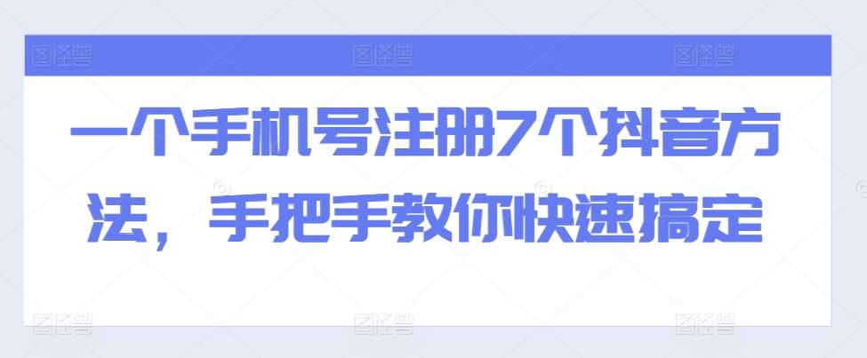 一个手机号注册7个抖音方法，手把手教你快速搞定副业基地_极客搞钱_中创网_福缘网_冒泡网_资源整合平台副业基地