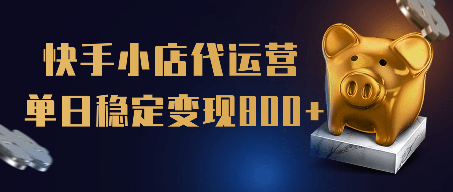 【快手小店代运营】限时托管计划，全程喂饭，单日稳定变现800＋副业基地_极客搞钱_中创网_福缘网_冒泡网_资源整合平台副业基地