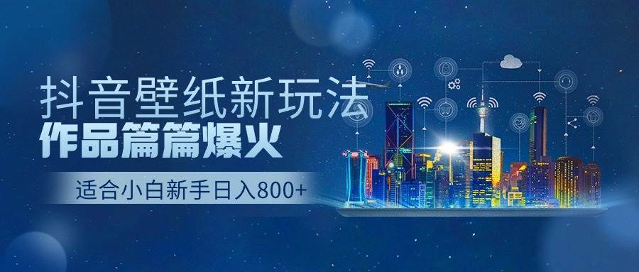 抖音壁纸号新玩法，一个作品只需要5分钟，条条爆款日收益1000＋副业基地_极客搞钱_中创网_福缘网_冒泡网_资源整合平台副业基地