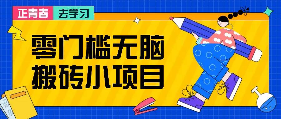 零门槛无脑搬砖小项目，花点时间一个月多收入1-2K，绝对适合新手操作！副业基地_极客搞钱_中创网_福缘网_冒泡网_资源整合平台副业基地