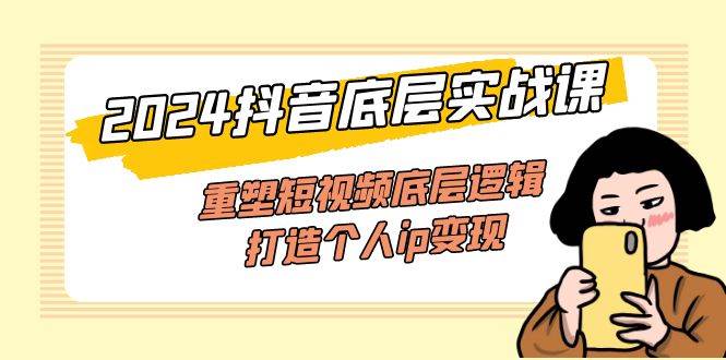 （11852期）2024抖音底层实战课，重塑短视频底层逻辑，打造个人ip变现（52节课）副业基地_极客搞钱_中创网_福缘网_冒泡网_资源整合平台副业基地