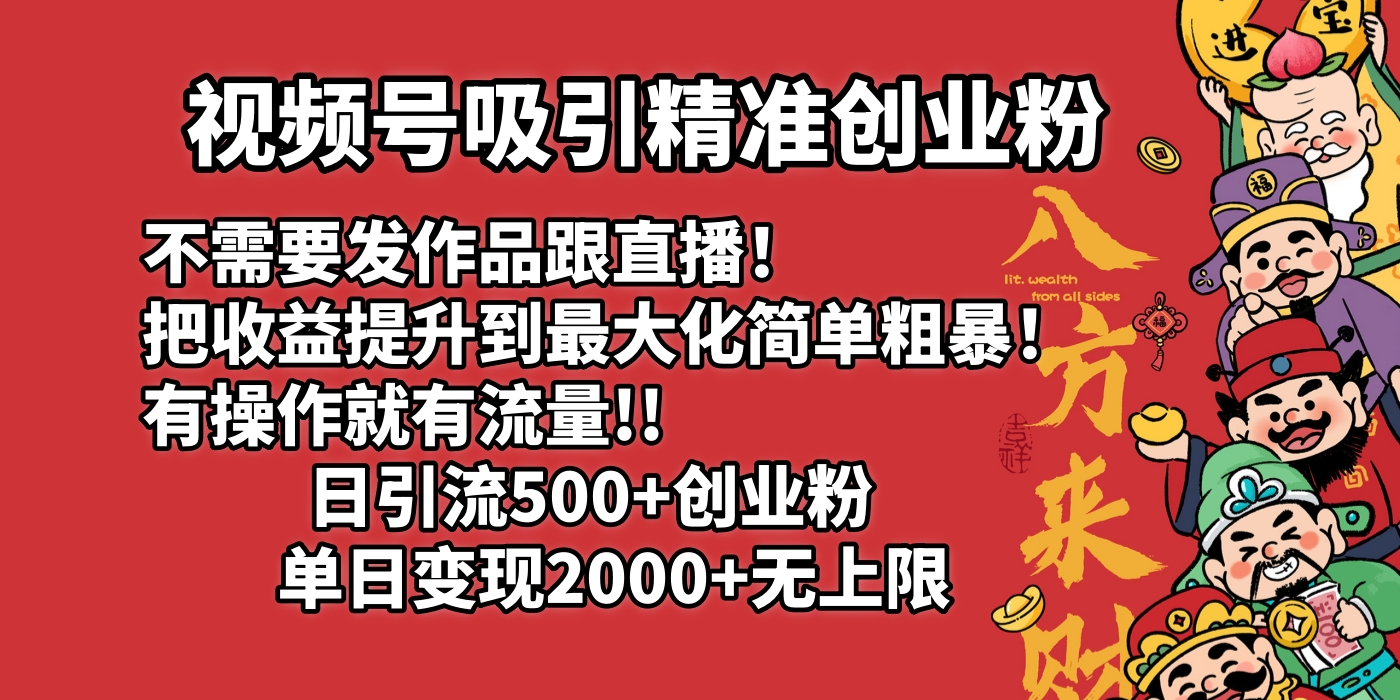 视频号吸引精准创业粉!不需要发作品跟直播！把收益提升到最大化，简单粗暴！有操作就有流量！日引500+创业粉，单日变现2000+无上限副业基地_极客搞钱_中创网_福缘网_冒泡网_资源整合平台副业基地