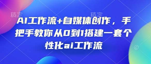 AI工作流+自媒体创作，手把手教你从0到1搭建一套个性化ai工作流副业基地_极客搞钱_中创网_福缘网_冒泡网_资源整合平台副业基地