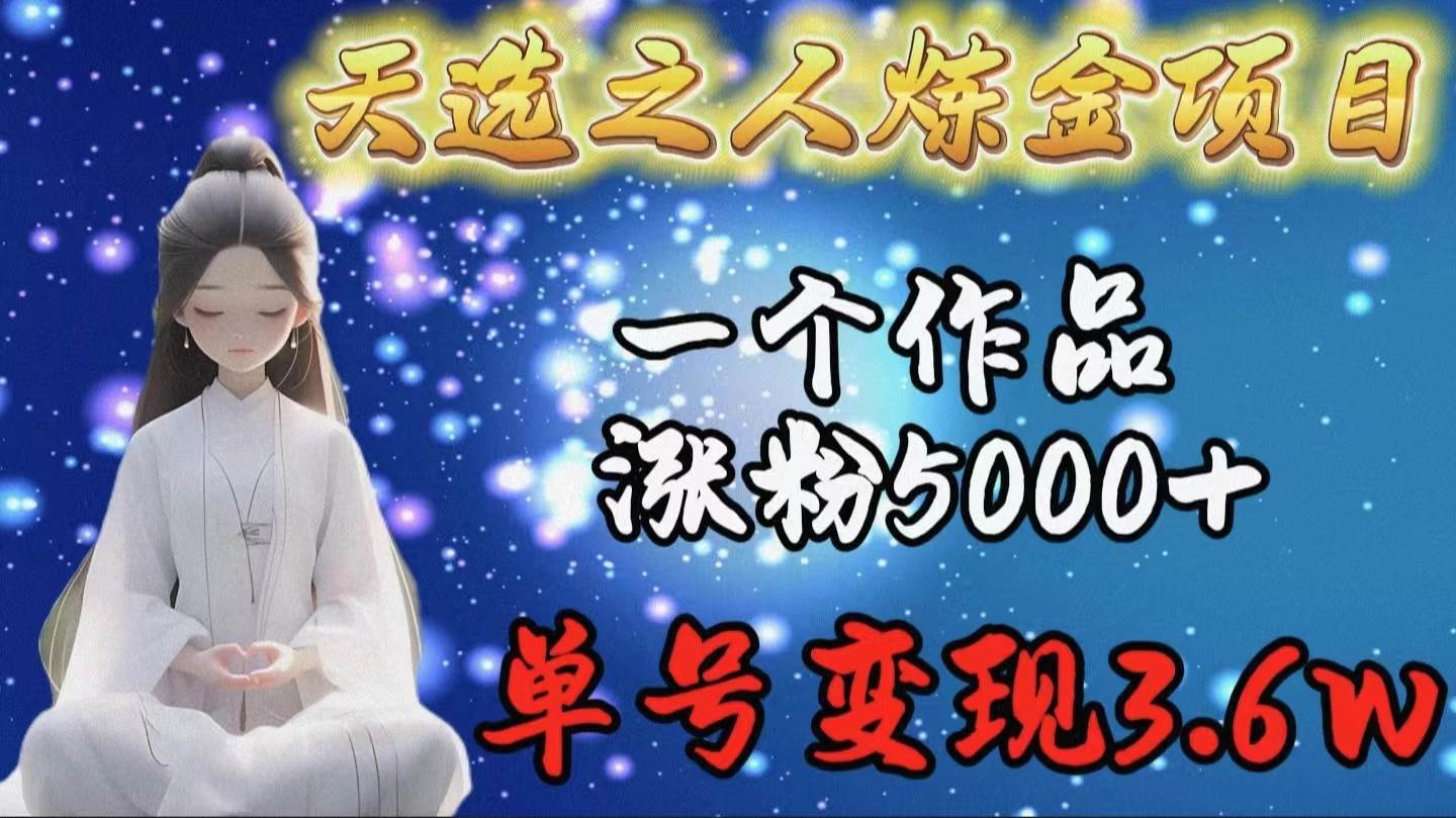 （9693期）天选之人炼金项目，一个作品涨粉5000+，单号变现3.6w副业基地_极客搞钱_中创网_福缘网_冒泡网_资源整合平台副业基地