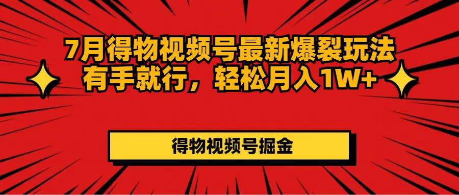 （11816期）7月得物视频号最新爆裂玩法有手就行，轻松月入1W+副业基地_极客搞钱_中创网_福缘网_冒泡网_资源整合平台副业基地
