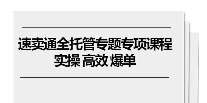 （10917期）速卖通 全托管专题专项课程，实操 高效 爆单（11节课）副业基地_极客搞钱_中创网_福缘网_冒泡网_资源整合平台副业基地